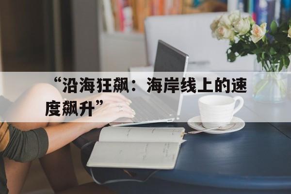 ayx-“沿海狂飙：海岸线上的速度飙升”